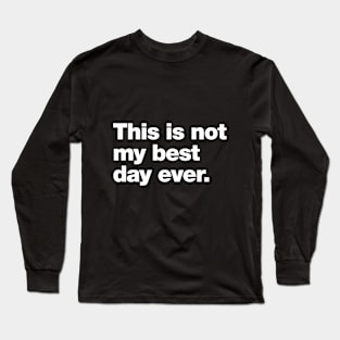 This is not my best day ever. Long Sleeve T-Shirt